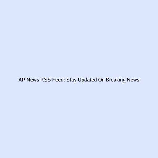 AP News RSS Feed: Stay Updated On Breaking News