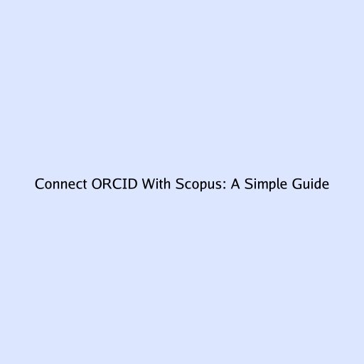 Connect ORCID With Scopus: A Simple Guide