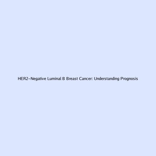 HER2-Negative Luminal B Breast Cancer: Understanding Prognosis