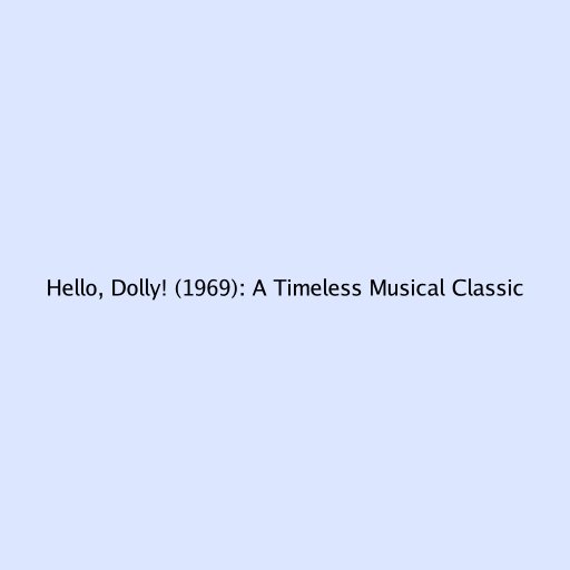 Hello, Dolly! (1969): A Timeless Musical Classic