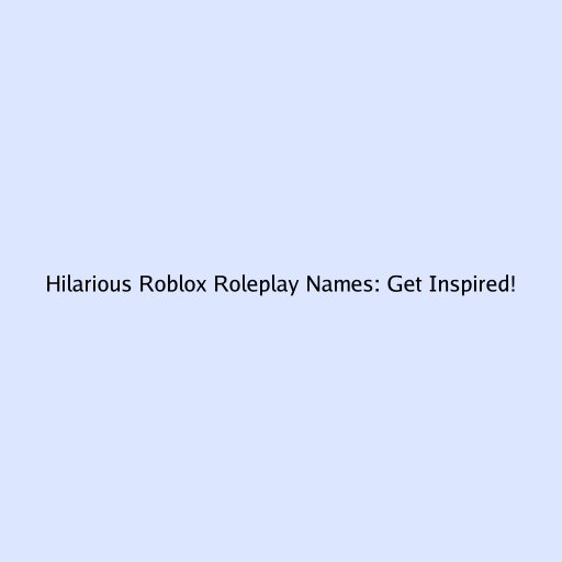 Hilarious Roblox Roleplay Names: Get Inspired!