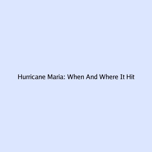 Hurricane Maria: When And Where It Hit