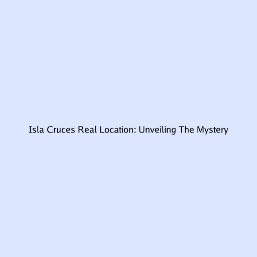 Isla Cruces Real Location: Unveiling The Mystery