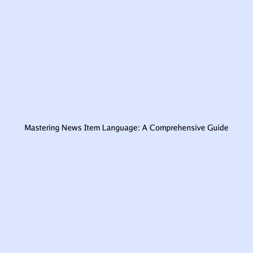Mastering News Item Language: A Comprehensive Guide
