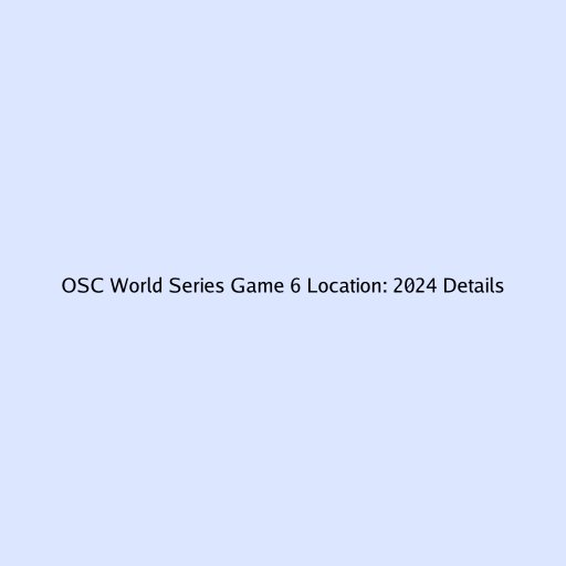 OSC World Series Game 6 Location: 2024 Details