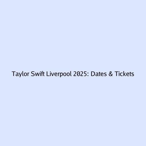 Taylor Swift Liverpool 2025: Dates & Tickets