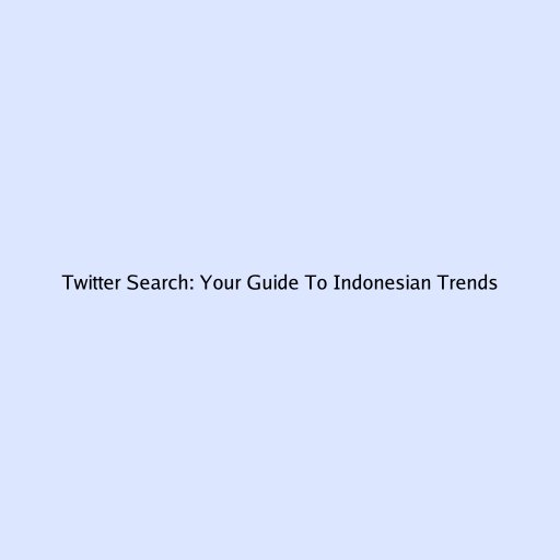 Twitter Search: Your Guide To Indonesian Trends