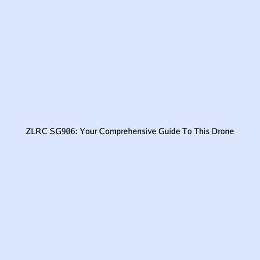 ZLRC SG906: Your Comprehensive Guide To This Drone